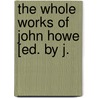 The Whole Works Of John Howe [Ed. By J. by John Howe