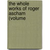 The Whole Works Of Roger Ascham (Volume by Roger Ascham