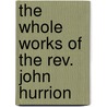 The Whole Works Of The Rev. John Hurrion by John Hurrion