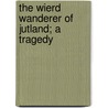The Wierd Wanderer Of Jutland; A Tragedy door William Herbert