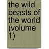 The Wild Beasts Of The World (Volume 1) by Frank Finn