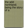 The Wild Northland; Being The Story Of A by Sir William Francis Butler