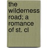The Wilderness Road; A Romance Of St. Cl by Joseph Alexander Altsheler