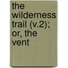 The Wilderness Trail (V.2); Or, The Vent by William Hanna