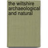 The Wiltshire Archaeological And Natural by Natural Wiltshire Archa