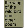 The Wing Of The Wild Bird And Other Poem by Albert Durrant Watson