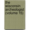 The Wisconsin Archeologist (Volume 15) by Wisconsin Natural History Section