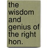 The Wisdom And Genius Of The Right Hon. by Peter Burke