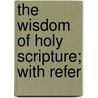 The Wisdom Of Holy Scripture; With Refer door Joshua Hall McIlvaine