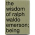 The Wisdom Of Ralph Waldo Emerson; Being