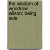 The Wisdom Of Woodrow Wilson; Being Sele door Woodrow Wilson