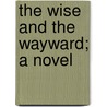 The Wise And The Wayward; A Novel by George Slythe Street