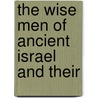 The Wise Men Of Ancient Israel And Their by Professor Charles Foster Kent