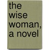 The Wise Woman, A Novel by Clara Louise Burnham