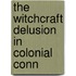 The Witchcraft Delusion In Colonial Conn