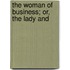 The Woman Of Business; Or, The Lady And
