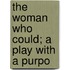 The Woman Who Could; A Play With A Purpo