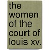 The Women Of The Court Of Louis Xv. by Unknown Author