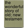 The Wonderful Story Of Old; New Testamen door Marcius Willson