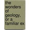 The Wonders Of Geology, Or A Familiar Ex by Gideon Algernon Mantell