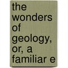The Wonders Of Geology, Or, A Familiar E by Gideon Algernon Mantell