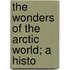 The Wonders Of The Arctic World; A Histo
