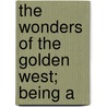 The Wonders Of The Golden West; Being A by John Richard Van Dine