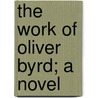 The Work Of Oliver Byrd; A Novel door Adeline Sergeant