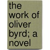 The Work Of Oliver Byrd; A Novel by Adeline Sergeant