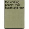 The Working People; Their Health And How door Melvin George Overlock