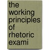 The Working Principles Of Rhetoric Exami by John Franklin Genung