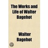 The Works And Life Of Walter Bagehot door Walter Bagehot