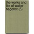 The Works And Life Of Walter Bagehot (5)