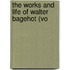 The Works And Life Of Walter Bagehot (Vo