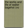 The Works And Life Of Walter Bagehot (Vo door Walter Bagehot