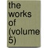 The Works Of (Volume 5)