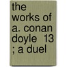 The Works Of A. Conan Doyle  13 ; A Duel by Sir Arthur Conan Doyle