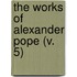 The Works Of Alexander Pope (V. 5)