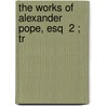 The Works Of Alexander Pope, Esq  2 ; Tr door Alexander Pope