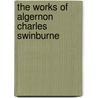 The Works Of Algernon Charles Swinburne by Algernon Charles Swinburne