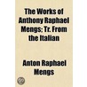 The Works Of Anthony Raphael Mengs; Tr. by Anton Raphael Mengs
