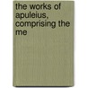 The Works Of Apuleius, Comprising The Me by Lucius Apuleius