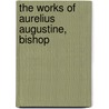 The Works Of Aurelius Augustine, Bishop by Saint Augustine of Hippo