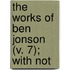 The Works Of Ben Jonson (V. 7); With Not
