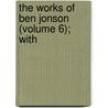 The Works Of Ben Jonson (Volume 6); With door Unknown Author