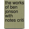 The Works Of Ben Jonson With Notes Criti by Ben Jonson