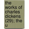 The Works Of Charles Dickens (29); The U by Charles Dickens