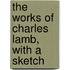 The Works Of Charles Lamb, With A Sketch