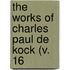 The Works Of Charles Paul De Kock (V. 16