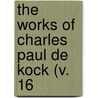 The Works Of Charles Paul De Kock (V. 16 by Paul De Kock